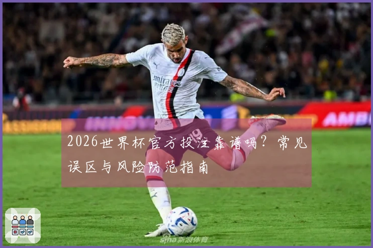 2026世界杯官方投注靠谱吗？常见误区与风险防范指南