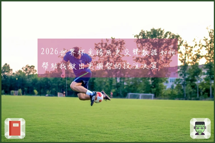 2026世界杯竞猜历史交锋数据如何帮助我做出更明智的投注决策