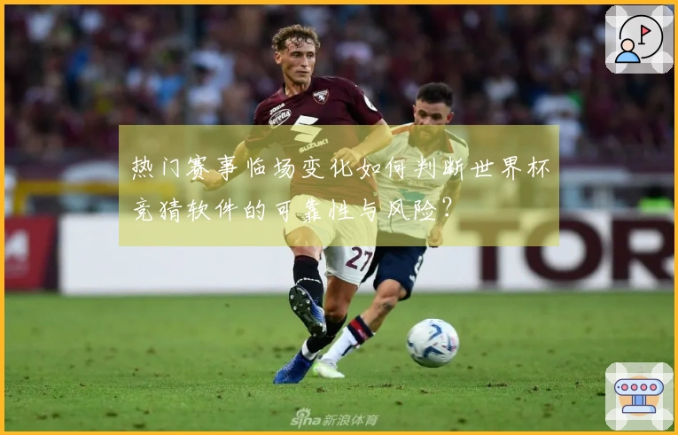 热门赛事临场变化如何判断世界杯竞猜软件的可靠性与风险？