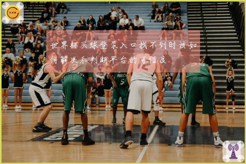 世界杯买球登录入口找不到时该如何解决和判断平台的可信度