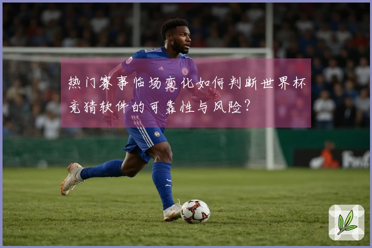 热门赛事临场变化如何判断世界杯竞猜软件的可靠性与风险？