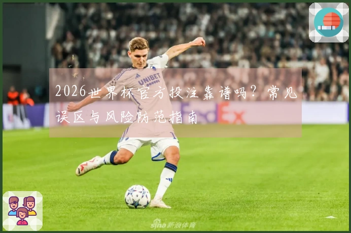 2026世界杯官方投注靠谱吗？常见误区与风险防范指南